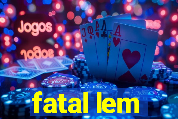 fatal lem